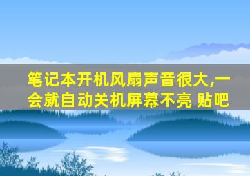 笔记本开机风扇声音很大,一会就自动关机屏幕不亮 贴吧